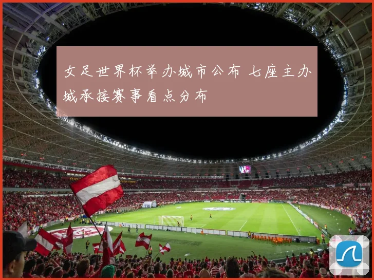 女足世界杯举办城市公布 七座主办城承接赛事看点分布